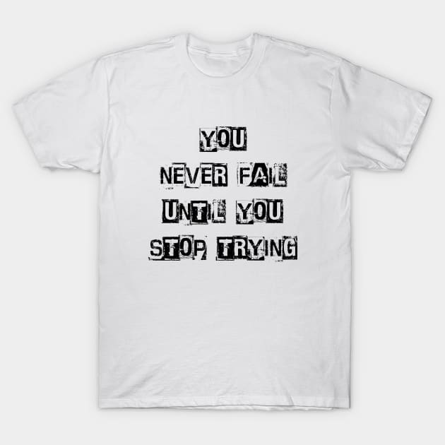 You Never Fail Until You Stop Trying, Positive Quote T-Shirt by Positive Lifestyle Online